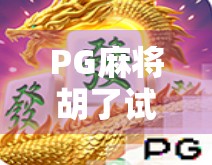 PG麻将胡了试玩网址揭秘,新手必看的娱乐指南与避坑攻略!