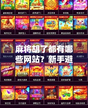 麻将胡了都有哪些网站?新手避坑指南+热门平台推荐,教你轻松上手! 麻将胡了都有哪些网站?新手避坑指南+热门平台推荐,教你轻松上手!