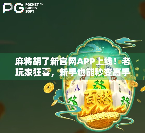 麻将胡了新官网APP上线!老玩家狂喜,新手也能秒变高手?