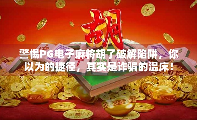 警惕PG电子麻将胡了破解陷阱，你以为的捷径，其实是诈骗的温床！
