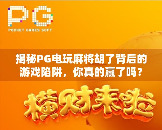 揭秘PG电玩麻将胡了背后的游戏陷阱，你真的赢了吗？