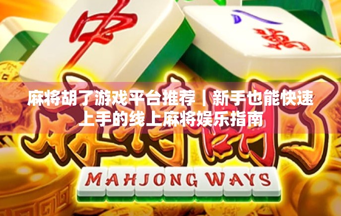 麻将胡了游戏平台推荐|新手也能快速上手的线上麻将娱乐指南 麻将胡了游戏平台推荐|新手也能快速上手的线上麻将娱乐指南