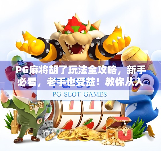 PG麻将胡了玩法全攻略，新手必看，老手也受益！教你从入门到精通