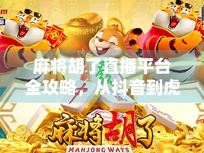 麻将胡了直播平台全攻略，从抖音到虎牙，这些地方让你边看边学赢麻了！