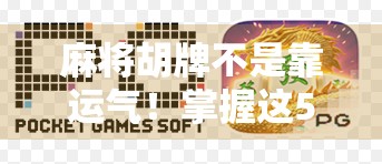 麻将胡牌不是靠运气！掌握这5个技巧，让你从常输变常赢