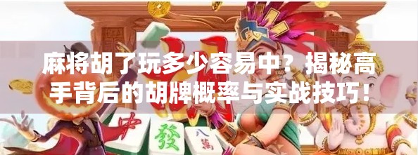 麻将胡了玩多少容易中？揭秘高手背后的胡牌概率与实战技巧！