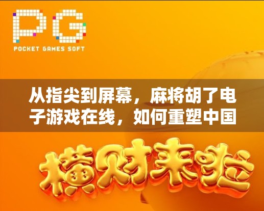 从指尖到屏幕,麻将胡了电子游戏在线,如何重塑中国人的休闲新方式? 从指尖到屏幕,麻将胡了电子游戏在线,如何重塑中国人的休闲新方式?