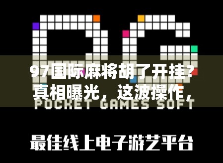97国际麻将胡了开挂?真相曝光,这波操作,不只是作弊,更是对游戏精神的背叛! 97国际麻将胡了开挂?真相曝光,这波操作,不只是作弊,更是对游戏精神的背叛!