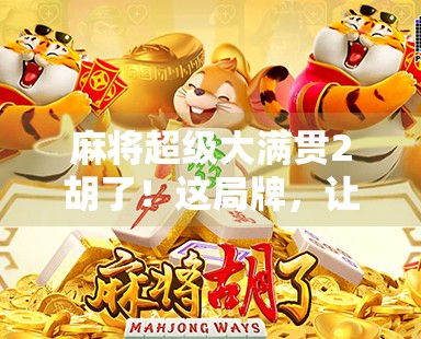 麻将超级大满贯2胡了！这局牌，让我彻底明白了什么叫人生如牌局