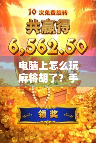 电脑上怎么玩麻将胡了？手把手教你从入门到胡牌高手！