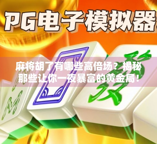 麻将胡了有哪些高倍场?揭秘那些让你一夜暴富的黄金局! 麻将胡了有哪些高倍场?揭秘那些让你一夜暴富的黄金局!