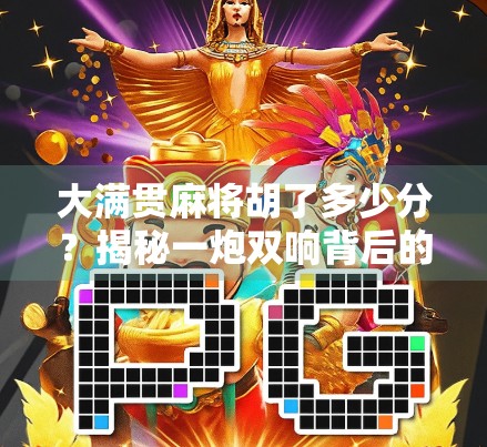 大满贯麻将胡了多少分?揭秘一炮双响背后的分数密码! 大满贯麻将胡了多少分?揭秘一炮双响背后的分数密码!