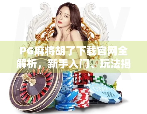 PG麻将胡了下载官网全解析，新手入门、玩法揭秘与避坑指南