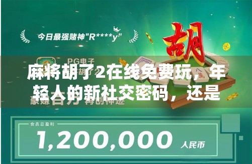 麻将胡了2在线免费玩，年轻人的新社交密码，还是数字时代的精神鸦片？
