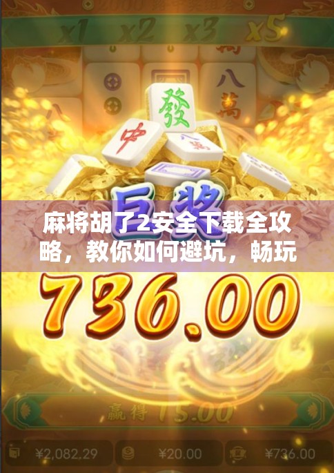 麻将胡了2安全下载全攻略,教你如何避坑,畅玩经典休闲游戏! 麻将胡了2安全下载全攻略,教你如何避坑,畅玩经典休闲游戏!