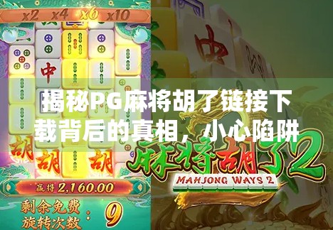 揭秘PG麻将胡了链接下载背后的真相，小心陷阱，别让娱乐变陷阱！