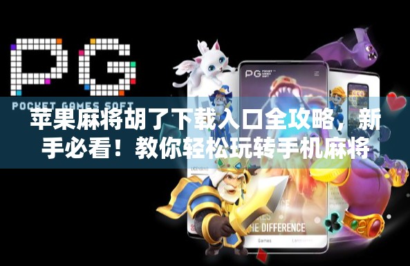 苹果麻将胡了下载入口全攻略，新手必看！教你轻松玩转手机麻将世界！