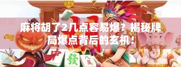 麻将胡了2几点容易爆？揭秘牌局爆点背后的玄机！