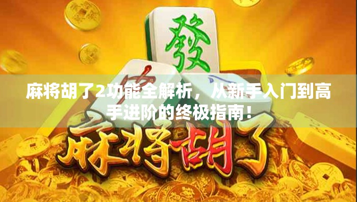 麻将胡了2功能全解析，从新手入门到高手进阶的终极指南！