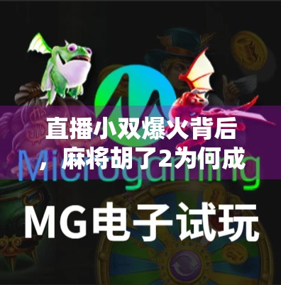 直播小双爆火背后，麻将胡了2为何成了年轻人的新社交货币？