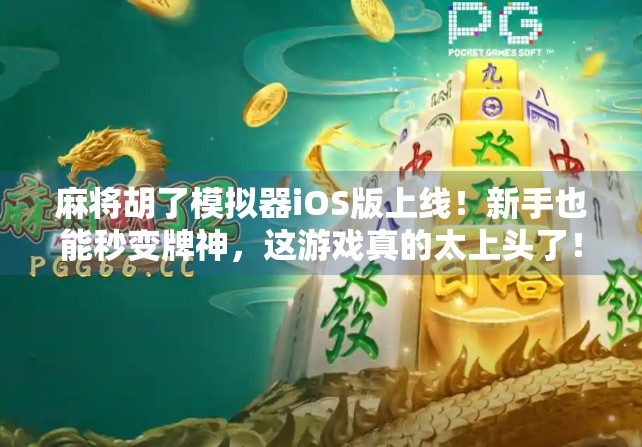 麻将胡了模拟器iOS版上线！新手也能秒变牌神，这游戏真的太上头了！