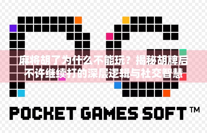 麻将胡了为什么不能玩？揭秘胡牌后不许继续打的深层逻辑与社交智慧