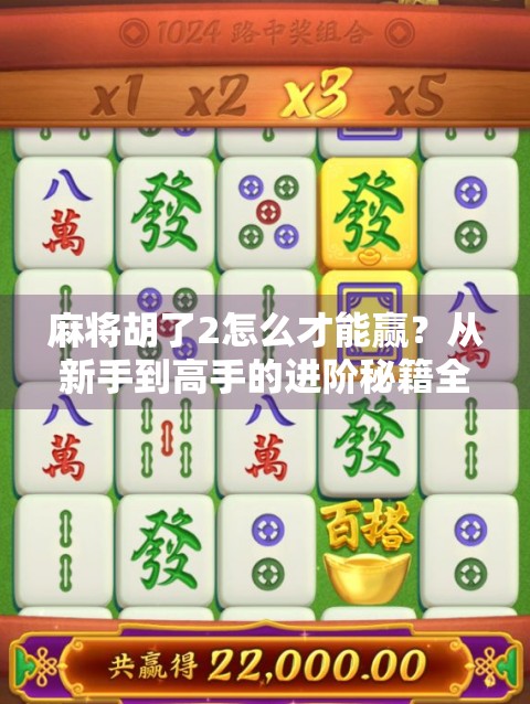 麻将胡了2怎么才能赢？从新手到高手的进阶秘籍全解析！