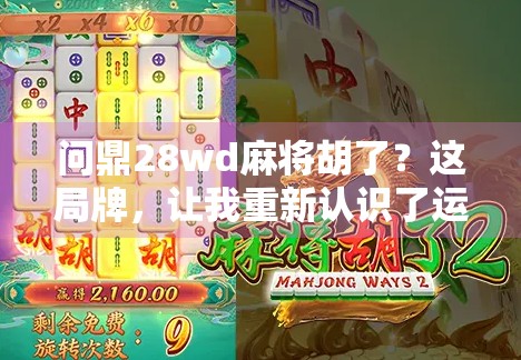 问鼎28wd麻将胡了？这局牌，让我重新认识了运气与策略的博弈！