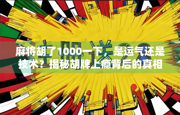 麻将胡了1000一下，是运气还是技术？揭秘胡牌上瘾背后的真相