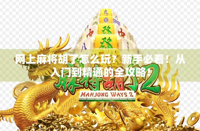 网上麻将胡了怎么玩?新手必看!从入门到精通的全攻略! 网上麻将胡了怎么玩?新手必看!从入门到精通的全攻略!