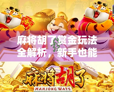 麻将胡了赏金玩法全解析,新手也能秒变赢家的隐藏规则! 麻将胡了赏金玩法全解析,新手也能秒变赢家的隐藏规则!