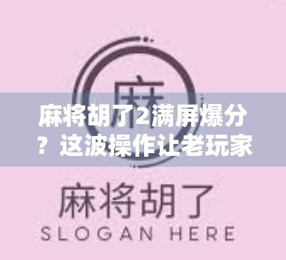 麻将胡了2满屏爆分?这波操作让老玩家都惊呆了! 麻将胡了2满屏爆分?这波操作让老玩家都惊呆了!