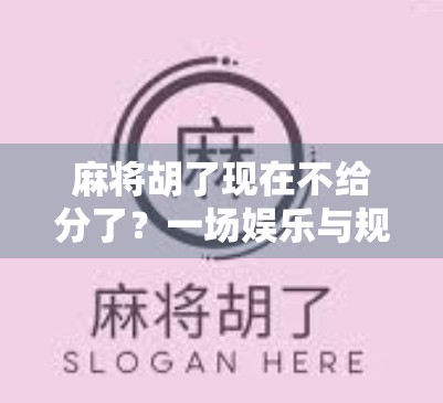 麻将胡了现在不给分了？一场娱乐与规则的博弈正在悄然上演！