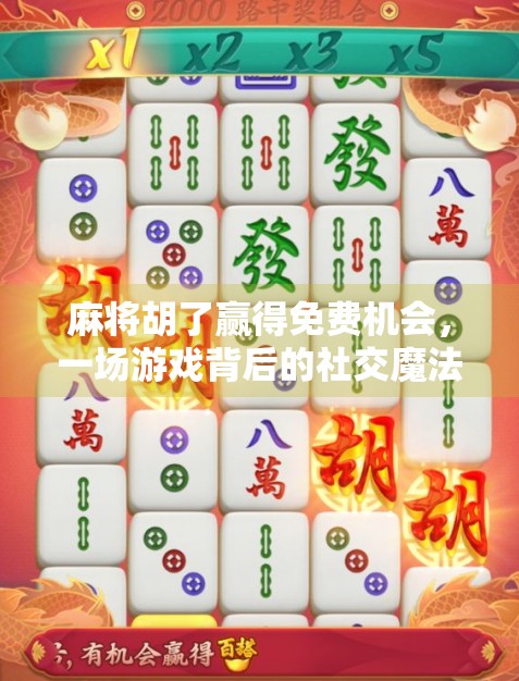 麻将胡了赢得免费机会,一场游戏背后的社交魔法与人生隐喻 麻将胡了赢得免费机会,一场游戏背后的社交魔法与人生隐喻