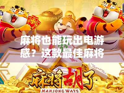 麻将也能玩出电游感？这款最佳麻将胡了游戏，让你在家也能爽到飞起！