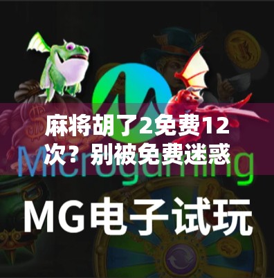 麻将胡了2免费12次?别被免费迷惑了!揭秘背后的真实套路与避坑指南 麻将胡了2免费12次?别被免费迷惑了!揭秘背后的真实套路与避坑指南