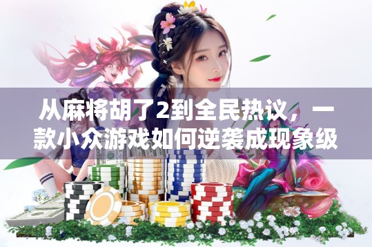 从麻将胡了2到全民热议,一款小众游戏如何逆袭成现象级爆款? 从麻将胡了2到全民热议,一款小众游戏如何逆袭成现象级爆款?