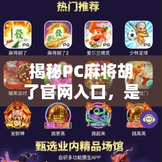 揭秘PC麻将胡了官网入口,是娱乐利器还是陷阱?新手必看避坑指南! 揭秘PC麻将胡了官网入口,是娱乐利器还是陷阱?新手必看避坑指南!
