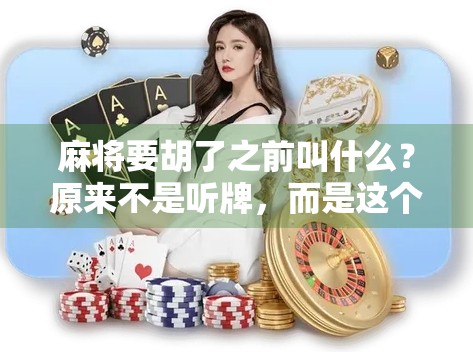 麻将要胡了之前叫什么？原来不是听牌，而是这个更专业的术语！