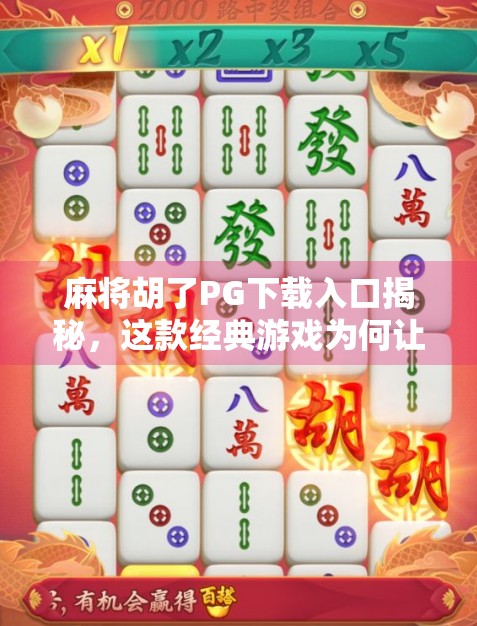 麻将胡了PG下载入口揭秘,这款经典游戏为何让亿万玩家欲罢不能? 麻将胡了PG下载入口揭秘,这款经典游戏为何让亿万玩家欲罢不能?