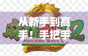 从新手到高手！手把手教你玩转麻将胡了2—规则详解+实战技巧全攻略