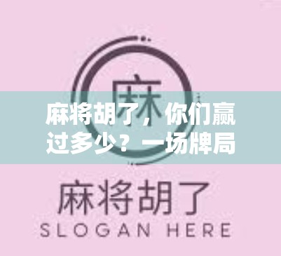 麻将胡了，你们赢过多少？一场牌局背后的胜负人生