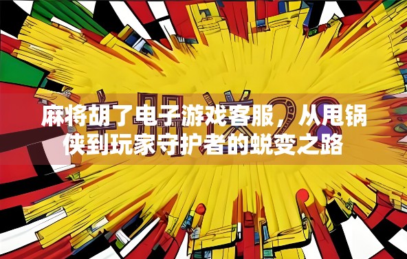 麻将胡了电子游戏客服，从甩锅侠到玩家守护者的蜕变之路
