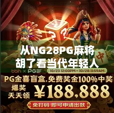 从NG28PG麻将胡了看当代年轻人的社交密码,一场线上麻将局背后的数字乡愁 从NG28PG麻将胡了看当代年轻人的社交密码,一场线上麻将局背后的数字乡愁