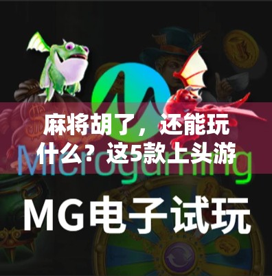 麻将胡了，还能玩什么？这5款上头游戏让你停不下来！