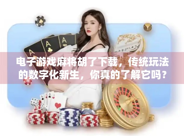 电子游戏麻将胡了下载，传统玩法的数字化新生，你真的了解它吗？