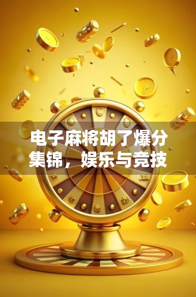 电子麻将胡了爆分集锦，娱乐与竞技的完美碰撞，谁才是真正的牌神？