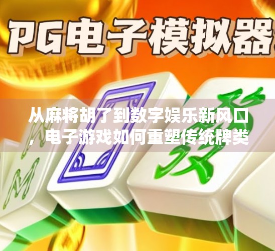 从麻将胡了到数字娱乐新风口，电子游戏如何重塑传统牌类文化的未来？