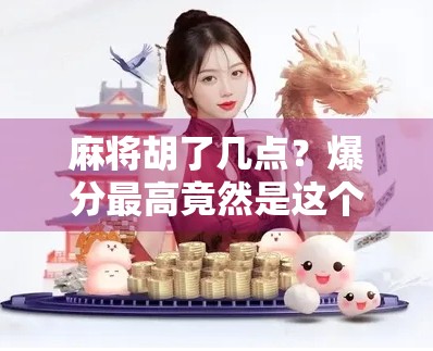 麻将胡了几点?爆分最高竟然是这个数字!新手必看的分数陷阱揭秘! 麻将胡了几点?爆分最高竟然是这个数字!新手必看的分数陷阱揭秘!