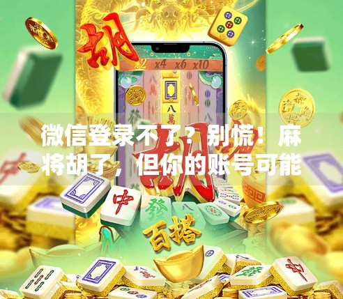 微信登录不了？别慌！麻将胡了，但你的账号可能正卡在登录界面！